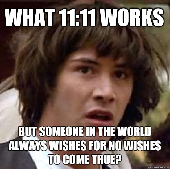 What 11:11 works But someone in the world always wishes for no wishes to come true?  conspiracy keanu