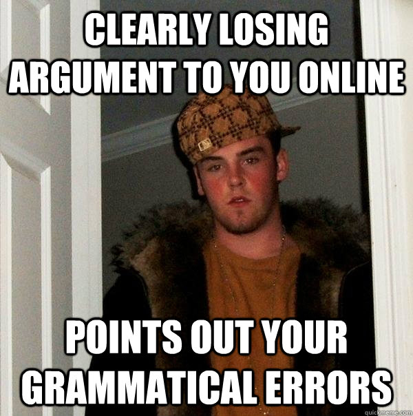 Clearly losing argument to you online Points out your grammatical errors  Scumbag Steve