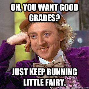 Oh, You want good grades? just keep running little fairy.  Creepy Wonka