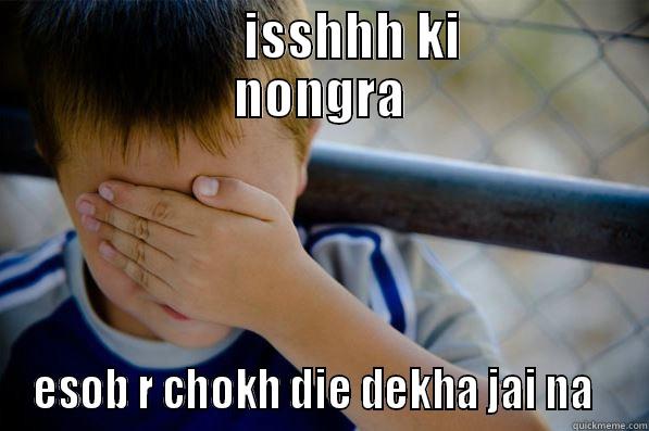               ISSHHH KI         NONGRA ESOB R CHOKH DIE DEKHA JAI NA   Confession kid