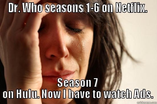 DR. WHO SEASONS 1-6 ON NETFLIX. SEASON 7 ON HULU. NOW I HAVE TO WATCH ADS. First World Problems