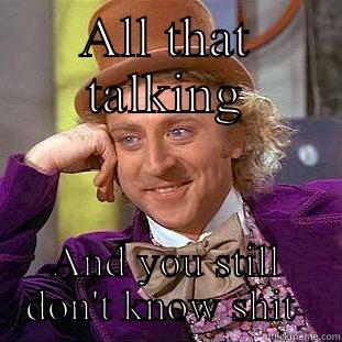 ALL THAT TALKING AND YOU STILL DON'T KNOW SHIT  Creepy Wonka