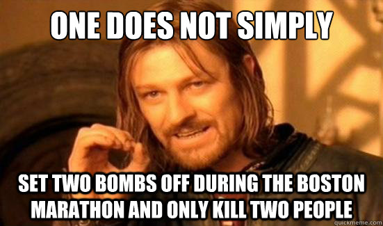 One Does Not Simply set two bombs off during the Boston marathon and only kill two people - One Does Not Simply set two bombs off during the Boston marathon and only kill two people  Boromir