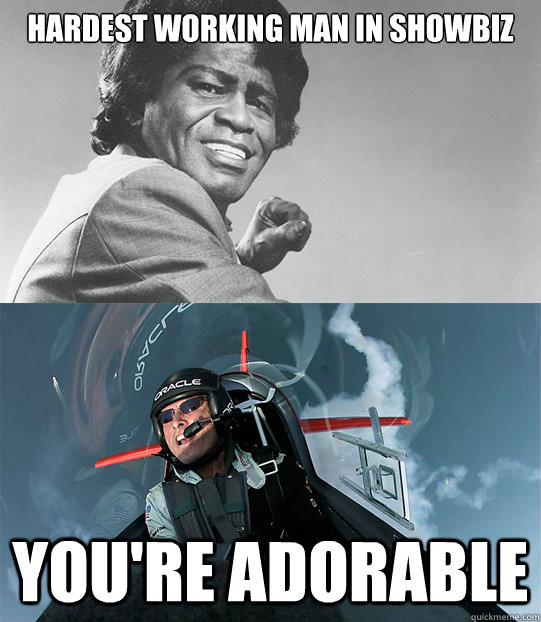 Hardest Working Man in Showbiz You're adorable - Hardest Working Man in Showbiz You're adorable  showbiz meme