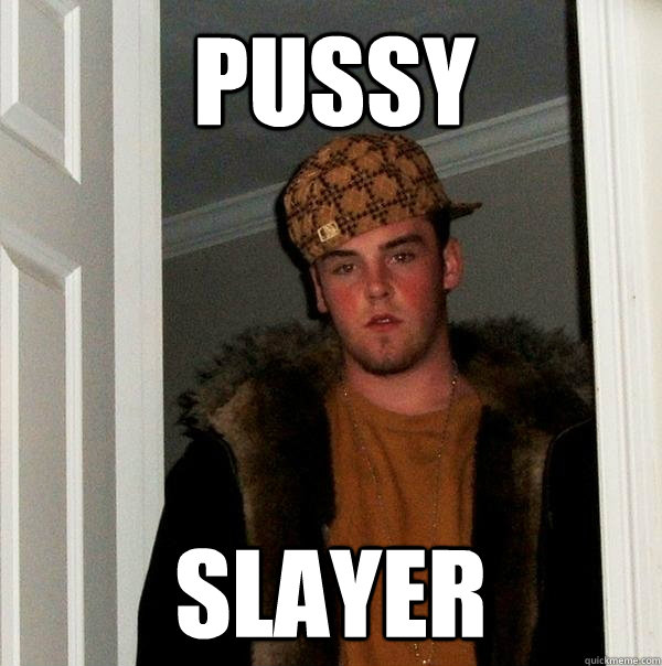 PUSSY SLAYER  Scumbag Steve