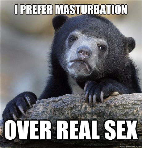 I prefer masturbation over real sex  Confession Bear