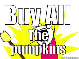 BUY ALL THE PUMPKINS All The Things