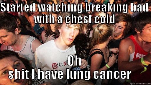 STARTED WATCHING BREAKING BAD WITH A CHEST COLD OH SHIT I HAVE LUNG CANCER     Sudden Clarity Clarence
