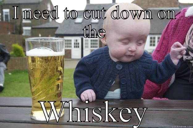 I NEED TO CUT DOWN ON THE WHISKEY drunk baby