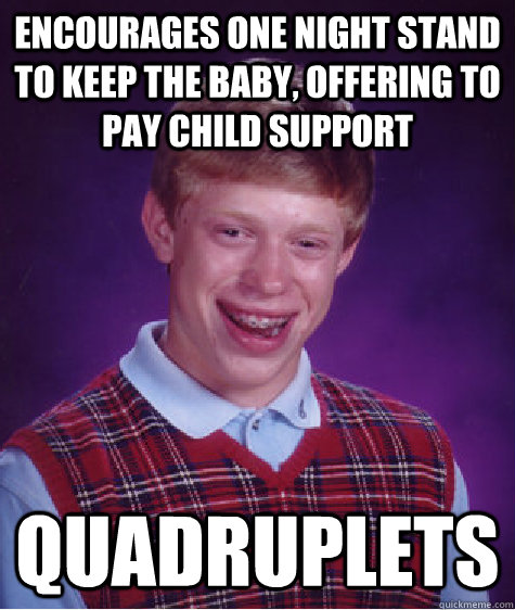 encourages one night stand to keep the baby, offering to pay child support quadruplets  Bad Luck Brian
