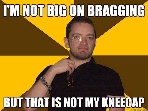 I'm not Big on Bragging But that is not my kneecap - I'm not Big on Bragging But that is not my kneecap  Bragging Steve