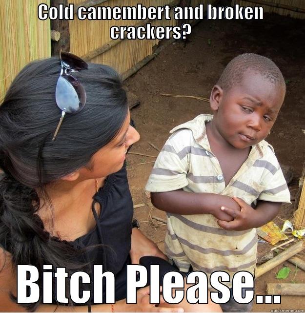 COLD CAMEMBERT AND BROKEN CRACKERS? BITCH PLEASE... Skeptical Third World Kid