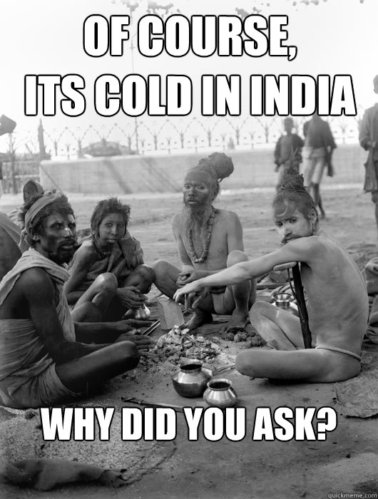 Of course,
Its cold In India why did you ask? - Of course,
Its cold In India why did you ask?  Its cold in India
