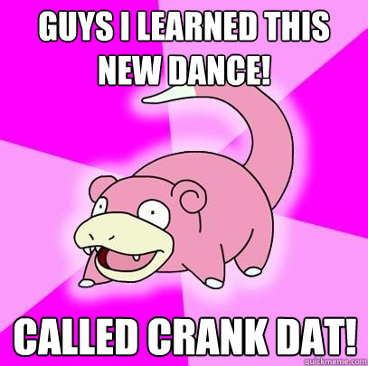 GUYS I LEARNED THIS NEW DANCE! CALLED CRANK DAT!  Slowpoke