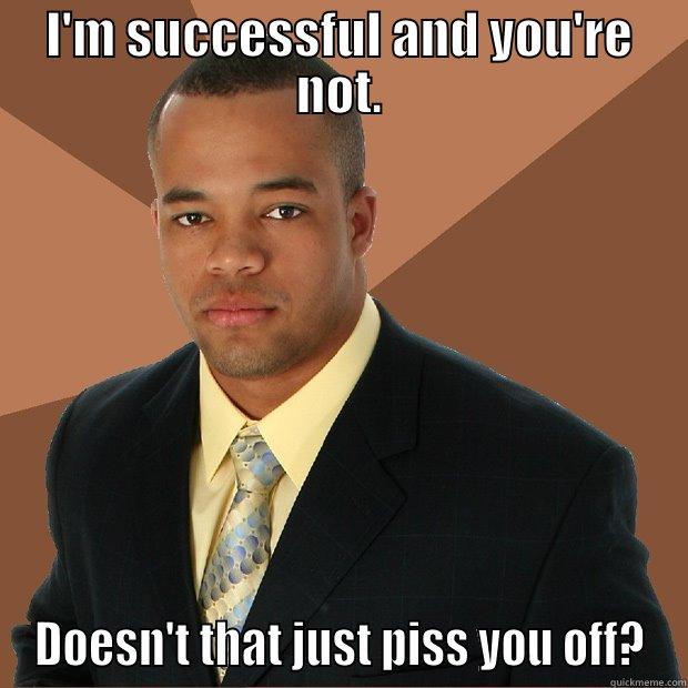 I'M SUCCESSFUL AND YOU'RE NOT. DOESN'T THAT JUST PISS YOU OFF? Successful Black Man