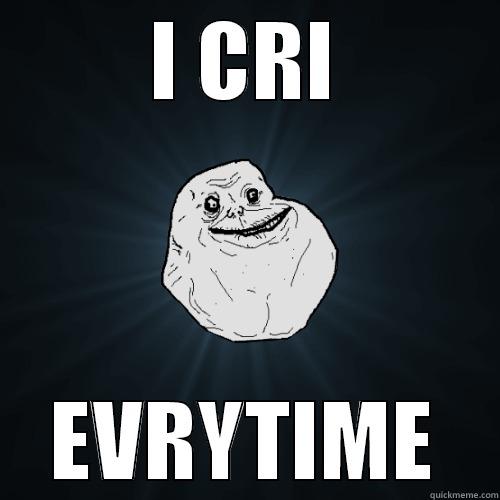 I CRI EVRYTIME Forever Alone