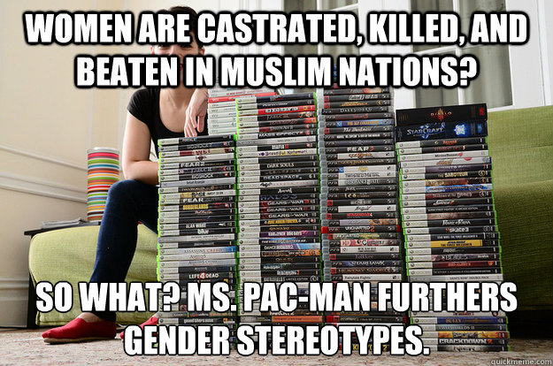 women are castrated, killed, and beaten in muslim nations? So what? Ms. Pac-Man furthers gender stereotypes.  - women are castrated, killed, and beaten in muslim nations? So what? Ms. Pac-Man furthers gender stereotypes.   Anita Sarkeesian