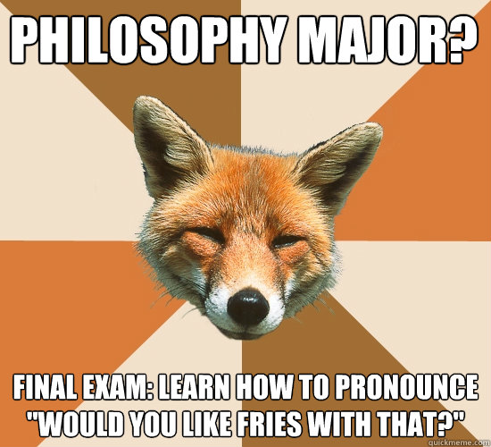 Philosophy major?
 Final Exam: Learn how to pronounce 