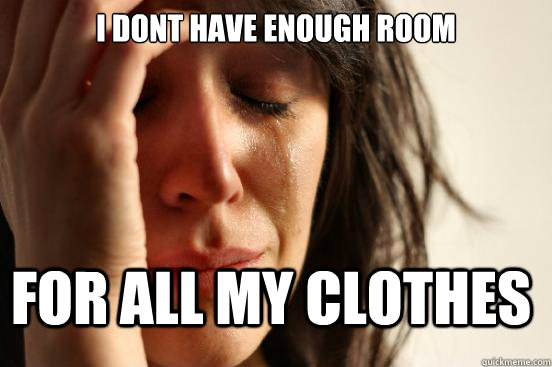 I dont have enough room for all my clothes  First World Problems
