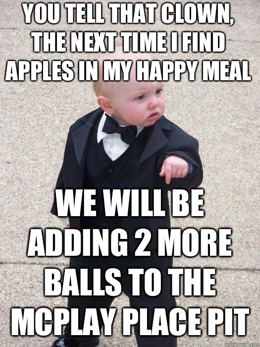 You tell that clown, the next time i find apples in my Happy Meal We will be adding 2 more balls to the McPlay Place pit  - You tell that clown, the next time i find apples in my Happy Meal We will be adding 2 more balls to the McPlay Place pit   Baby Godfather