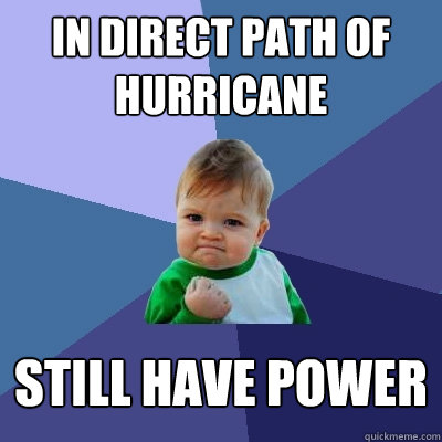 In direct path of hurricane Still have power  Success Kid