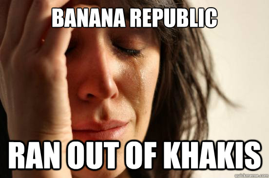 Banana Republic Ran out of khakis  First World Problems