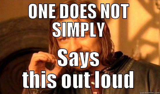 ONE DOES NOT SIMPLY SAYS THIS OUT LOUD Boromir