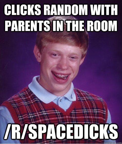 Clicks random with parents in the room /r/spacedicks  Bad Luck Brian