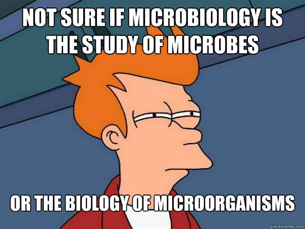 Not sure if Microbiology is the study of microbes Or the biology of microorganisms  Futurama Fry
