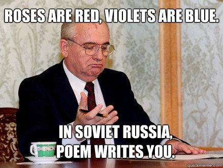 Roses are red, Violets are blue. In Soviet Russia, poem writes you. - Roses are red, Violets are blue. In Soviet Russia, poem writes you.  Soviet Russia