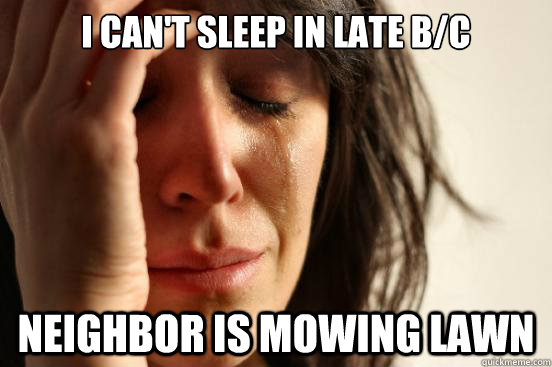 I can't sleep in late b/c neighbor is mowing lawn  First World Problems