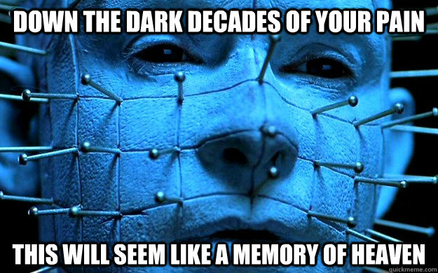 Down the dark decades of your pain this will seem like a memory of Heaven - Down the dark decades of your pain this will seem like a memory of Heaven  Pinhead