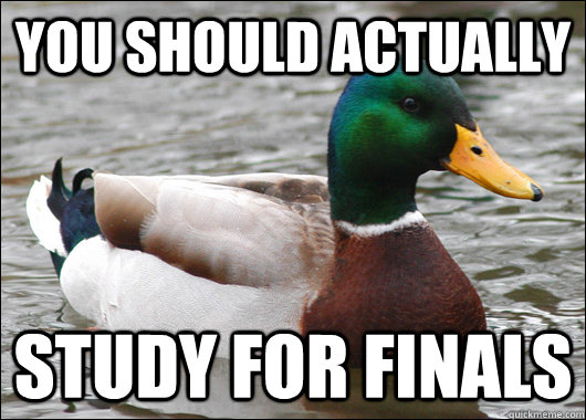 You should actually Study for finals  Actual Advice Mallard