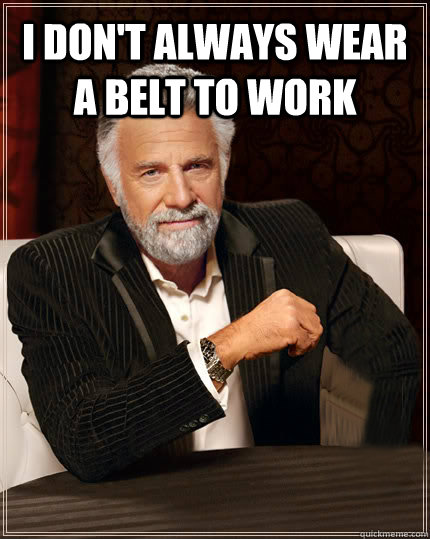 I don't always wear a belt to work   Beerless Most Interesting Man in the World