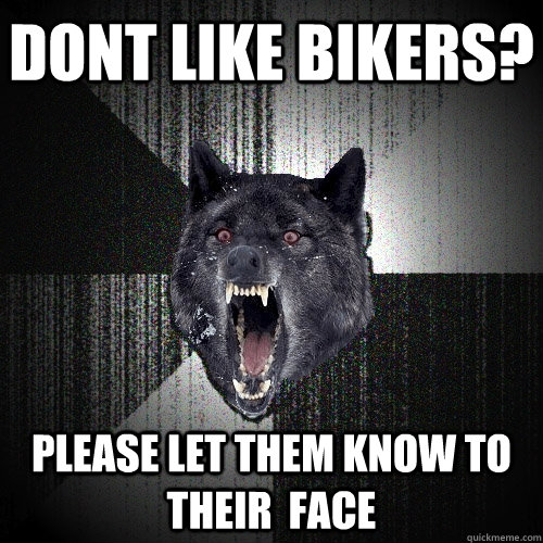 Dont like bikers? please let them know to their  face   Insanity Wolf