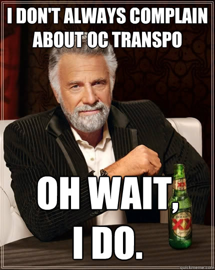 I don't always complain about OC Transpo Oh wait,
I do. - I don't always complain about OC Transpo Oh wait,
I do.  The Most Interesting Man In The World