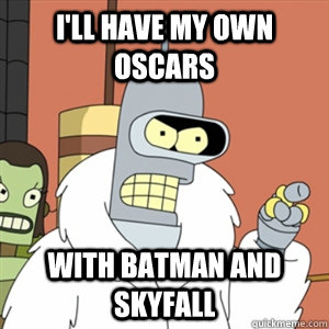 I'll have my own Oscars With batman and Skyfall  Better then you bender
