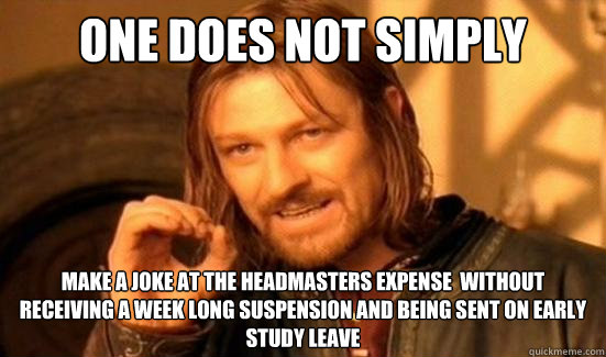 One Does Not Simply make a joke at the headmasters expense  without receiving a week long suspension and being sent on early study leave  Boromir