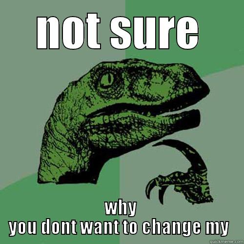 NOT SURE WHY YOU DONT WANT TO CHANGE MY  Philosoraptor