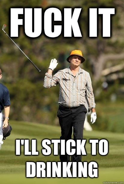 fuck it I'll stick to drinking   fuck it bill murray