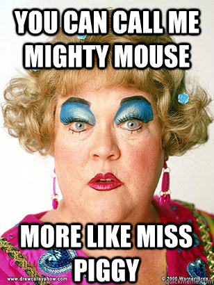 you can call me mighty mouse more like miss piggy - you can call me mighty mouse more like miss piggy  The original meme