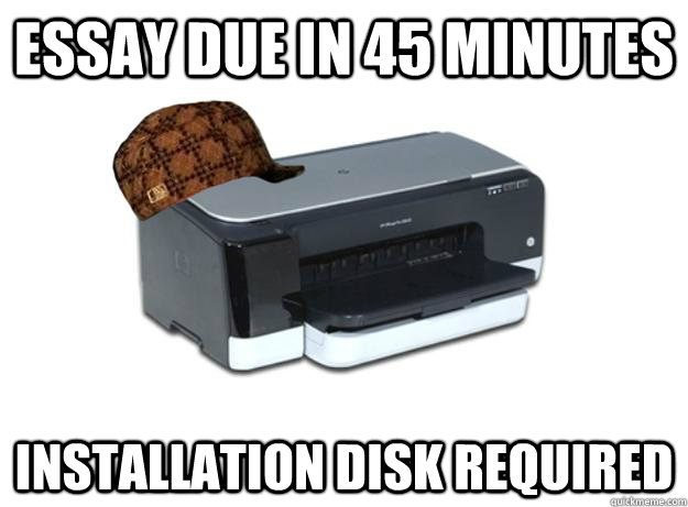 Essay due in 45 minutes Installation disk required  Scumbag Printer