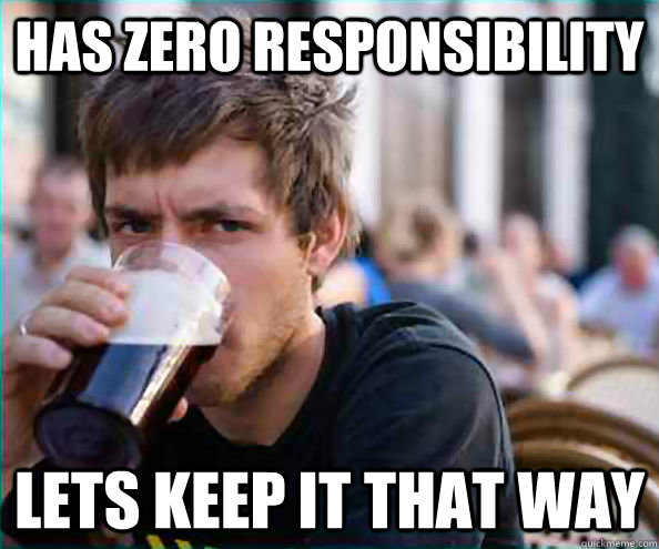 has zero responsibility lets keep it that way  College Senior