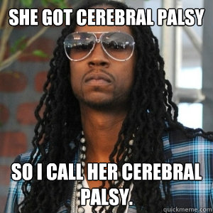 She got cerebral palsy  so I call her cerebral palsy.   2 Chainz TRUUU