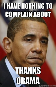 I have nothing to complain about Thanks obama - I have nothing to complain about Thanks obama  Misc