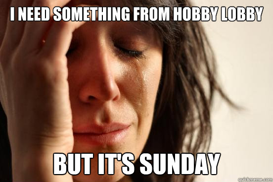 I need something from Hobby Lobby but it's sunday  First World Problems