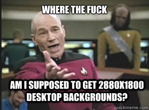 where the fuck am i supposed to get 2880x1800 desktop backgrounds?  Annoyed Picard
