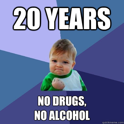 20 years no drugs, 
no alcohol  Success Kid