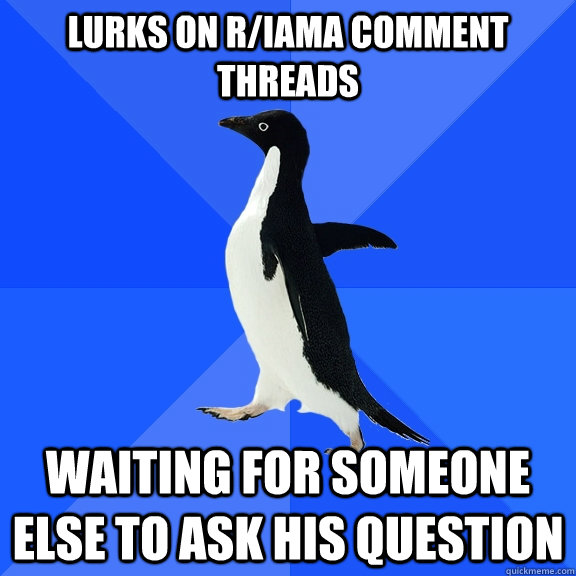 lurks on r/iama comment threads waiting for someone else to ask his question  Socially Awkward Penguin