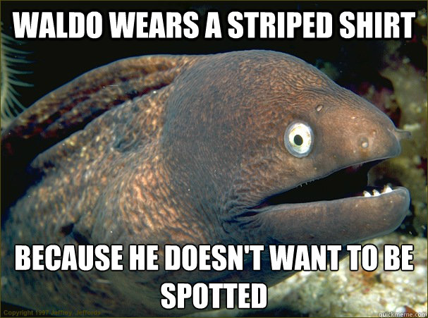 Waldo wears a striped shirt because he doesn't want to be spotted - Waldo wears a striped shirt because he doesn't want to be spotted  Bad Joke Eel